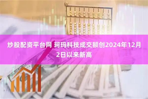 炒股配资平台网 珂玛科技成交额创2024年12月2日以来新高