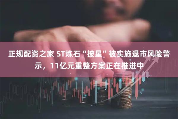 正规配资之家 ST炼石“披星”被实施退市风险警示，11亿元重整方案正在推进中